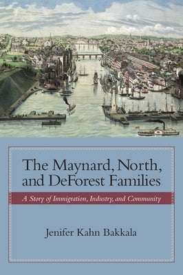 The Maynard, North, and DeForest Families: A Story of Immigration, Industry, and Community by Davis, Holbrook R.