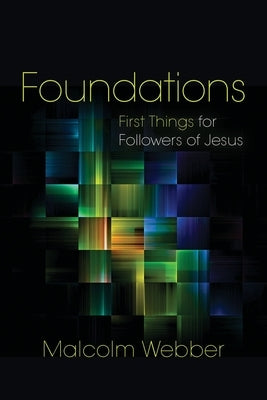 Foundations: First Things for Followers of Jesus by Webber, Malcolm