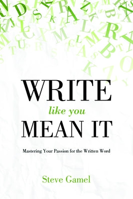 Write Like You Mean It: Mastering Your Passion for the Written Word by Gamel, Steve