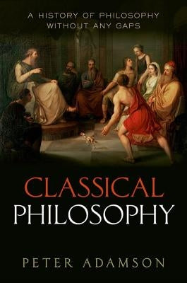 Classical Philosophy: A History of Philosophy Without Any Gaps, Volume 1 by Adamson, Peter