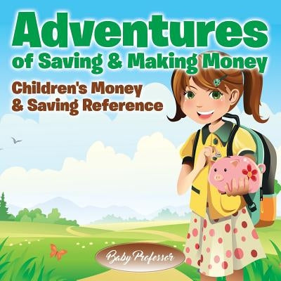 Adventures of Saving & Making Money -Children's Money & Saving Reference by Baby Professor
