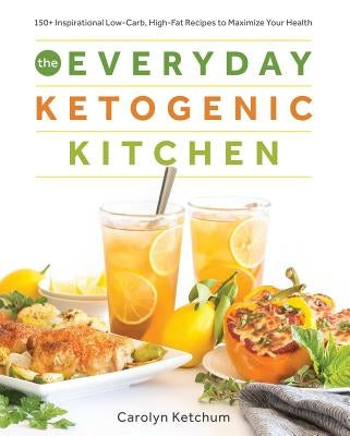 The Everyday Ketogenic Kitchen: With More Than 150 Inspirational Low-Carb, High-Fat Recipes to Maximize Your Health by Ketchum, Carolyn