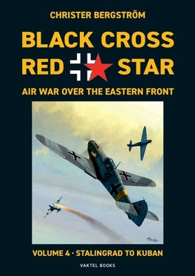 Black Cross Red Star Air War Over the Eastern Front: Volume 4, Stalingrad to Kuban 1942-1943 by Bergstr&#246;m, Christer