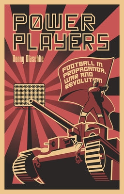 Power Players: Football in Propaganda, War and Revolution by Blaschke, Ronny