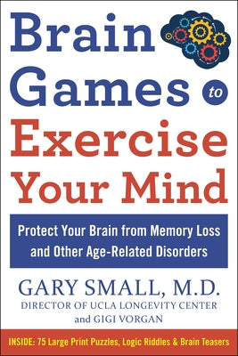 Brain Games to Exercise Your Mind Protect Your Brain from Memory Loss and Other Age-Related Disorders: 75 Large Print Puzzles, Logic Riddles & Brain T by Small, Gary