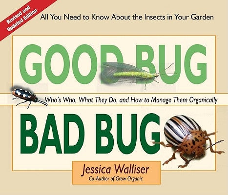 Good Bug Bad Bug: Who's Who, What They Do, and How to Manage Them Organically (All You Need to Know about the Insects in Your Garden) by Walliser, Jessica