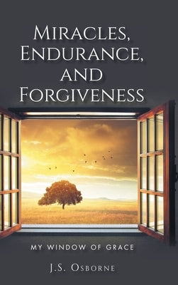 Miracles, Endurance, and Forgiveness: My Window of Grace by Osborne, J. S.