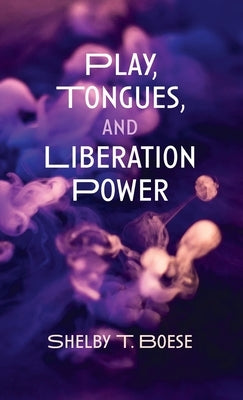 Play, Tongues, and Liberation Power by Boese, Shelby T.