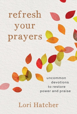 Refresh Your Prayers: Uncommon Devotions to Restore Power and Praise by Hatcher, Lori