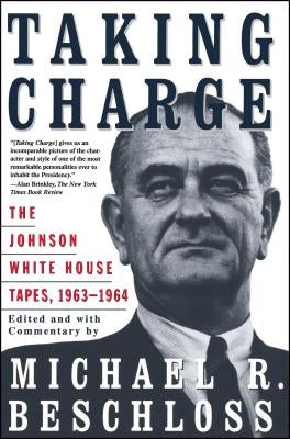 Taking Charge: The Johnson White House Tapes 1963 1964 by Beschloss, Michael R.