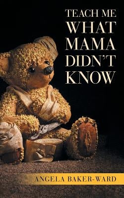 Teach Me What Mama Didn't Know by Baker-Ward, Angela