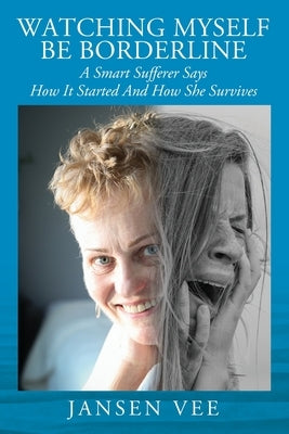 Watching Myself Be Borderline: A Smart Sufferer Says How It Started And How She Survives by Vee, Jansen