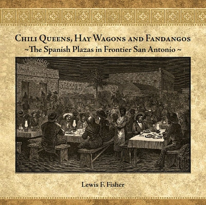 Chili Queens, Hay Wagons and Fandangos: The Spanish Plazas in Frontier San Antonio by Fisher, Lewis F.