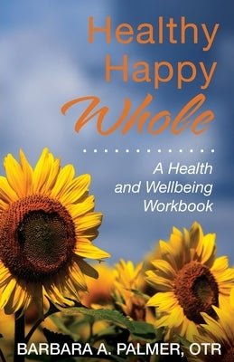 Healthy. Happy. Whole.: A Health and Wellbeing Workbook by Palmer, Barbara A.
