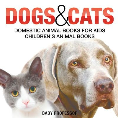 Dogs and Cats: Domestic Animal Books for Kids - Children's Animal Books by Baby Professor