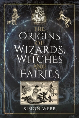 The Origins of Wizards, Witches and Fairies by Webb, Simon
