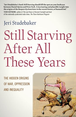 Still Starving After All These Years: The Hidden Origins of War, Oppression and Inequality by Studebaker, Jeri