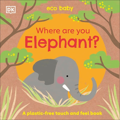 Eco Baby Where Are You Elephant?: A Plastic-Free Touch and Feel Book by DK