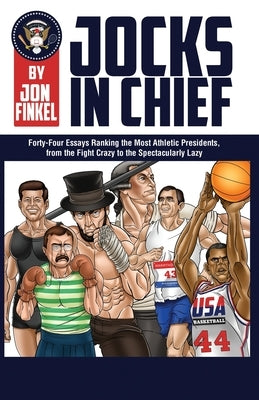 Jocks In Chief: The Ultimate Countdown Ranking the Most Athletic Presidents, from the Fight Crazy to the Spectacularly Lazy by Finkel, Jon