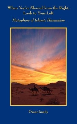 When You're Shoved from the Right, Look to Your Left: Metaphors of Islamic Humanism by Imady, Omar