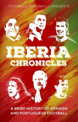 Iberia Chronicles: A History of Spanish and Portuguese Football by Tejwani, Karan