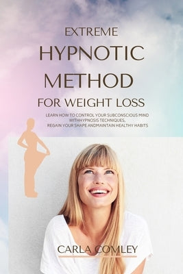 Extreme Hypnotic Method for Weight Loss: Learn How to Control Your Subconscious Mind with Hypnosis Techniques for Women, Regain Your Shape and Maintai by Comley, Carla