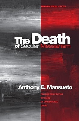 The Death of Secular Messianism by Mansueto, Anthony E., Jr.
