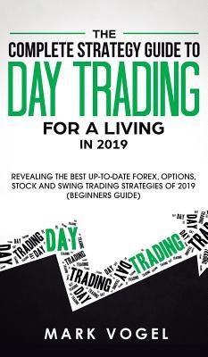 The Complete Strategy Guide to Day Trading for a Living in 2019: Revealing the Best Up-to-Date Forex, Options, Stock and Swing Trading Strategies of 2 by Vogel, Mark