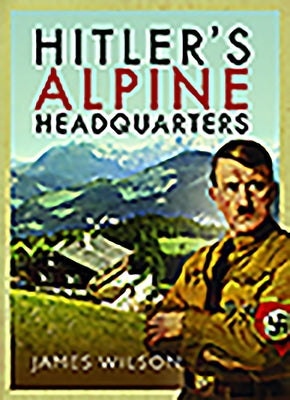 Hitler's Alpine Headquarters by Wilson, James