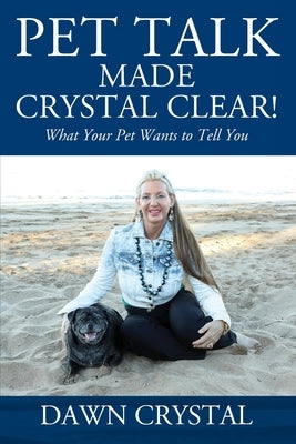 PET TALK Made Crystal Clear! What Your Pet Wants to Tell You by Crystal, Dawn