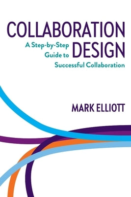 Collaboration Design: A step-by-step guide to successful collaboration by Elliott, Mark