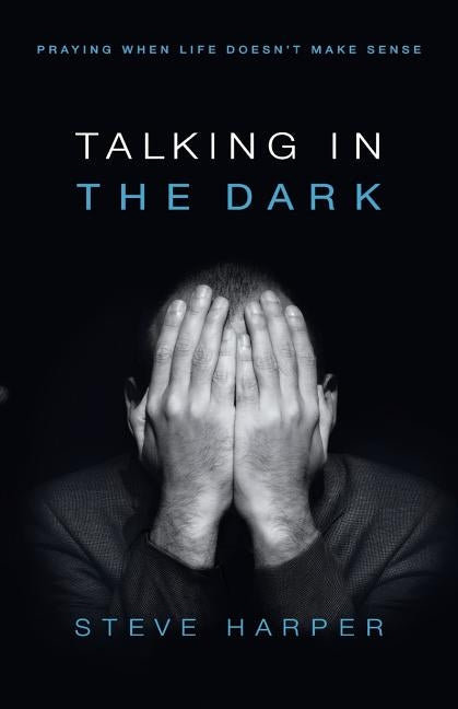 Talking in the Dark: Praying When Life Doesn't Make Sense by Harper, Steve