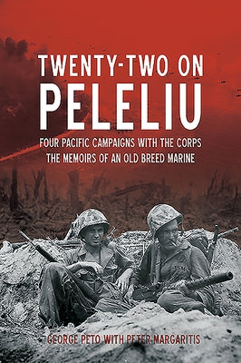 Twenty-Two on Peleliu: Four Pacific Campaigns with the Corps: The Memoirs of an Old Breed Marine by Peto, George