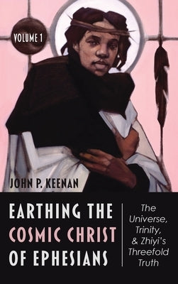 Earthing the Cosmic Christ of Ephesians, Volume 1 by Keenan, John P.