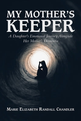 My Mother's Keeper: A Daughter's Emotional Journey Alongside Her Mother's Dementia by Chandler, Marie Elizabeth Randall