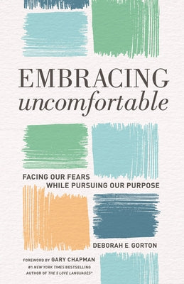 Embracing Uncomfortable: Facing Our Fears While Pursuing Our Purpose by Gorton Phd, Deborah E.