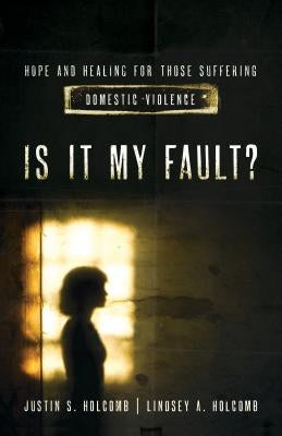 Is It My Fault?: Hope and Healing for Those Suffering Domestic Violence by Holcomb, Lindsey A.