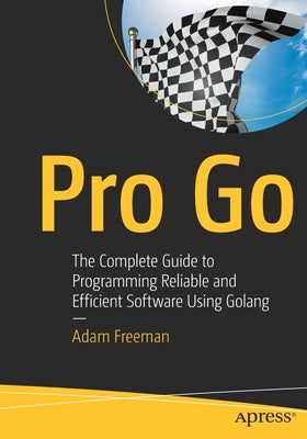 Pro Go: The Complete Guide to Programming Reliable and Efficient Software by Freeman, Adam