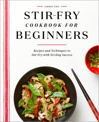 Stir-Fry Cookbook for Beginners: Recipes and Techniques to Stir-Fry with Sizzling Success by Toy, Chris