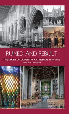 Ruined and Rebuilt: The Story of Coventry Cathedral 1939-1962 by Howard, Richard