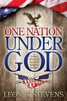 One Nation Under God: A Factual History of America's Religious Heritage by Stevens, Leon G.
