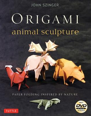 Origami Animal Sculpture: Paper Folding Inspired by Nature: Fold and Display Intermediate to Advanced Origami Art: Origami Book with 22 Models a [With by Szinger, John
