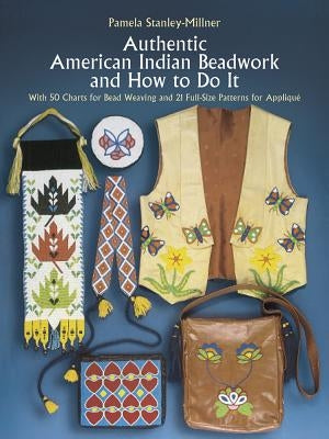 Authentic American Indian Beadwork and How to Do It: With 50 Charts for Bead Weaving and 21 Full-Size Patterns for Applique by Stanley-Millner, Pamela