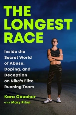 The Longest Race: Inside the Secret World of Abuse, Doping, and Deception on Nike's Elite Running Team by Goucher, Kara