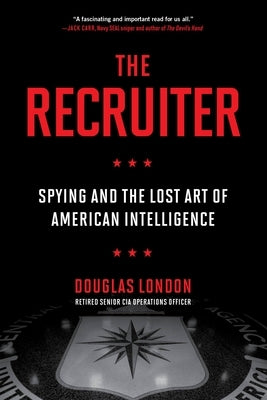 The Recruiter: Spying and the Lost Art of American Intelligence by London, Douglas