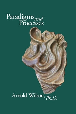 Paradigms and Process: Selected Papers of Arnold Wilson, PhD by Wilson, Arnold