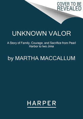 Unknown Valor: A Story of Family, Courage, and Sacrifice from Pearl Harbor to Iwo Jima by MacCallum, Martha