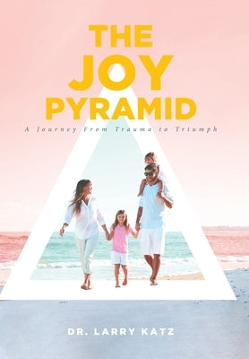 The Joy Pyramid: A Journey From Trauma to Triumph by Katz, Larry