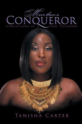 More Than A Conqueror: Confessions of A True Testimony by Carter, Tanisha