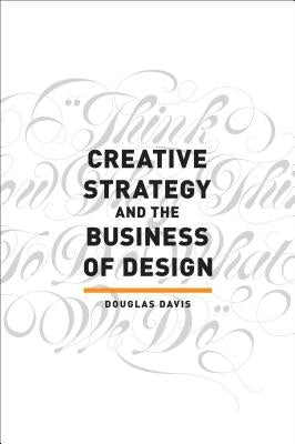 Creative Strategy and the Business of Design by Davis, Douglas